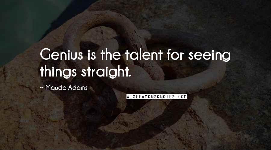 Maude Adams Quotes: Genius is the talent for seeing things straight.