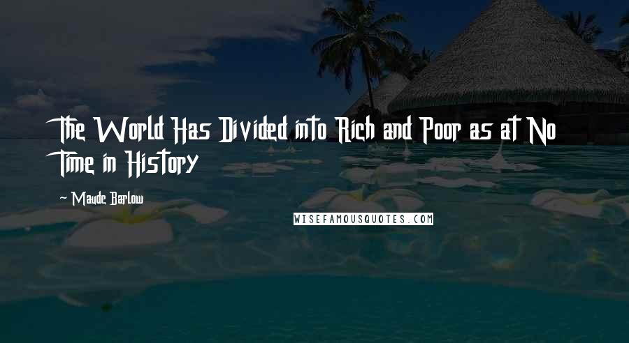 Maude Barlow Quotes: The World Has Divided into Rich and Poor as at No Time in History