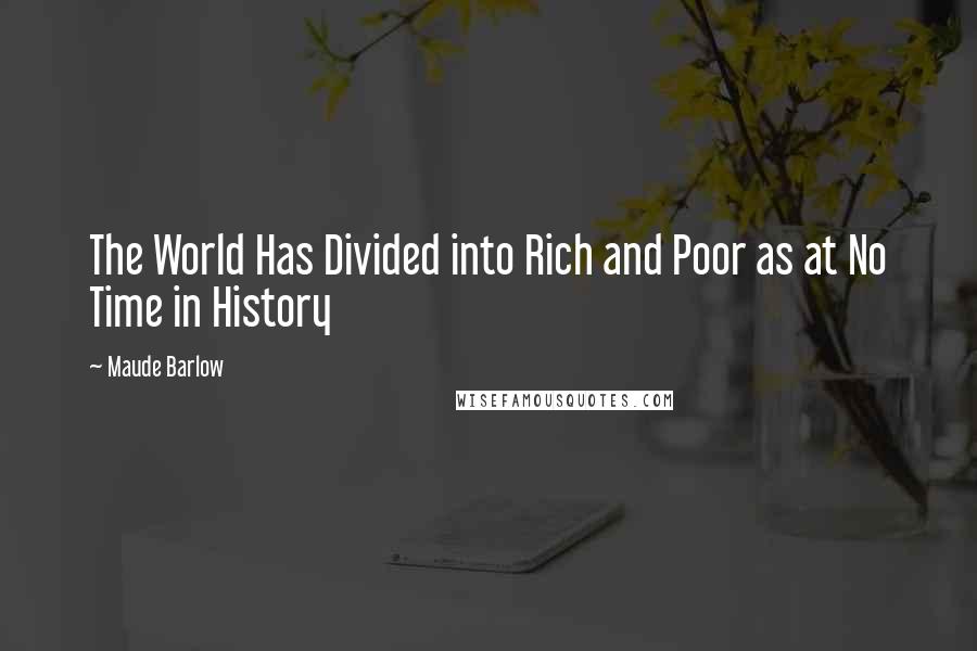 Maude Barlow Quotes: The World Has Divided into Rich and Poor as at No Time in History