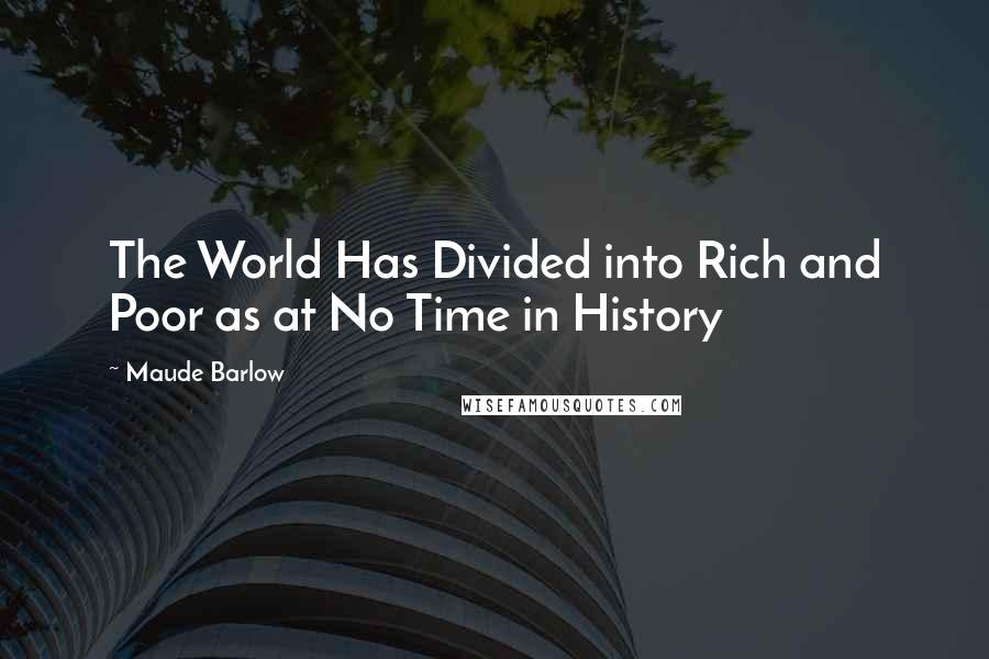 Maude Barlow Quotes: The World Has Divided into Rich and Poor as at No Time in History