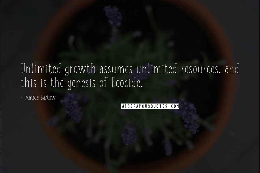 Maude Barlow Quotes: Unlimited growth assumes unlimited resources, and this is the genesis of Ecocide.