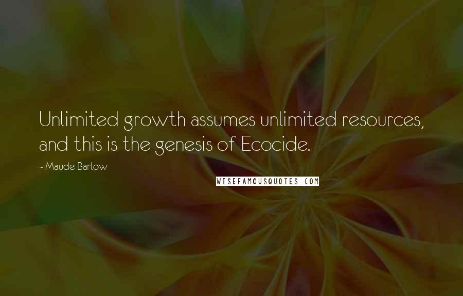 Maude Barlow Quotes: Unlimited growth assumes unlimited resources, and this is the genesis of Ecocide.