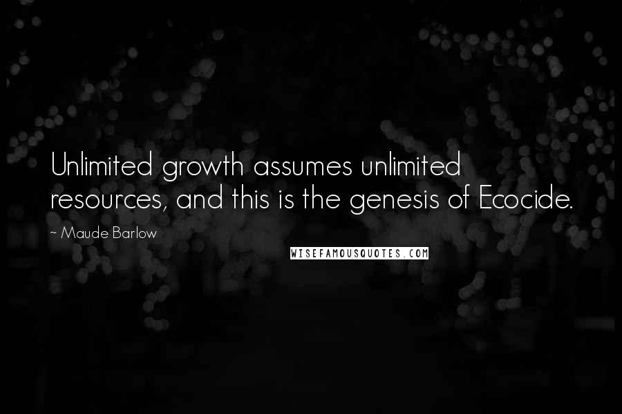 Maude Barlow Quotes: Unlimited growth assumes unlimited resources, and this is the genesis of Ecocide.