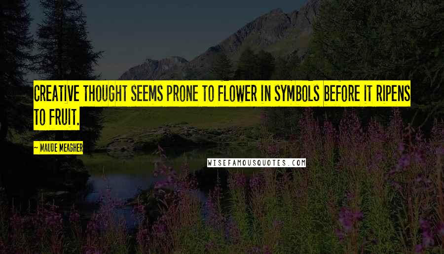 Maude Meagher Quotes: Creative thought seems prone to flower in symbols before it ripens to fruit.