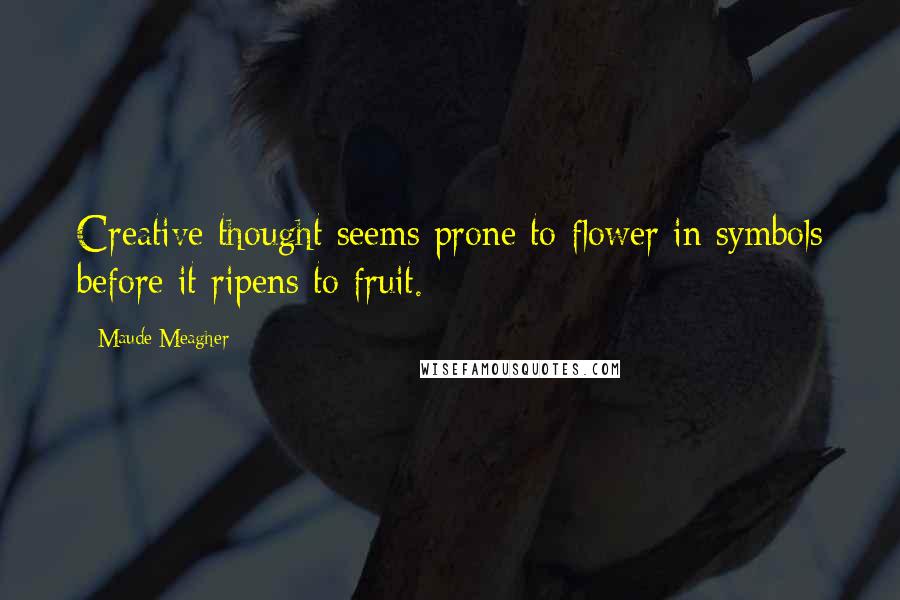 Maude Meagher Quotes: Creative thought seems prone to flower in symbols before it ripens to fruit.