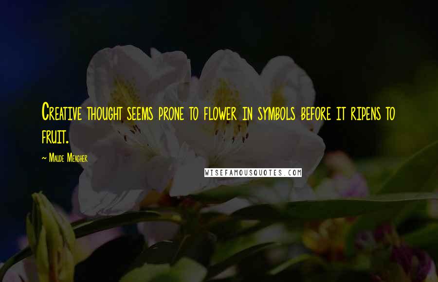 Maude Meagher Quotes: Creative thought seems prone to flower in symbols before it ripens to fruit.