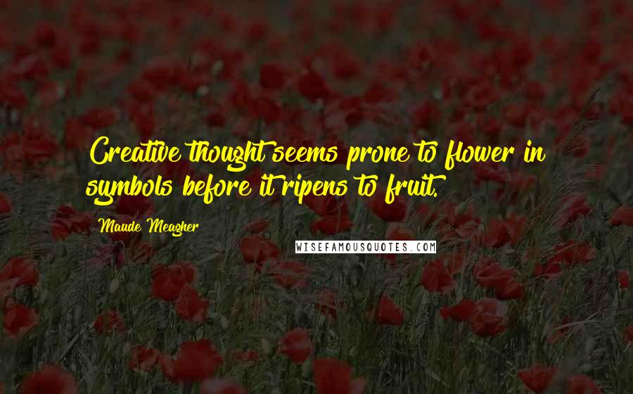 Maude Meagher Quotes: Creative thought seems prone to flower in symbols before it ripens to fruit.