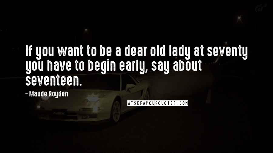 Maude Royden Quotes: If you want to be a dear old lady at seventy you have to begin early, say about seventeen.