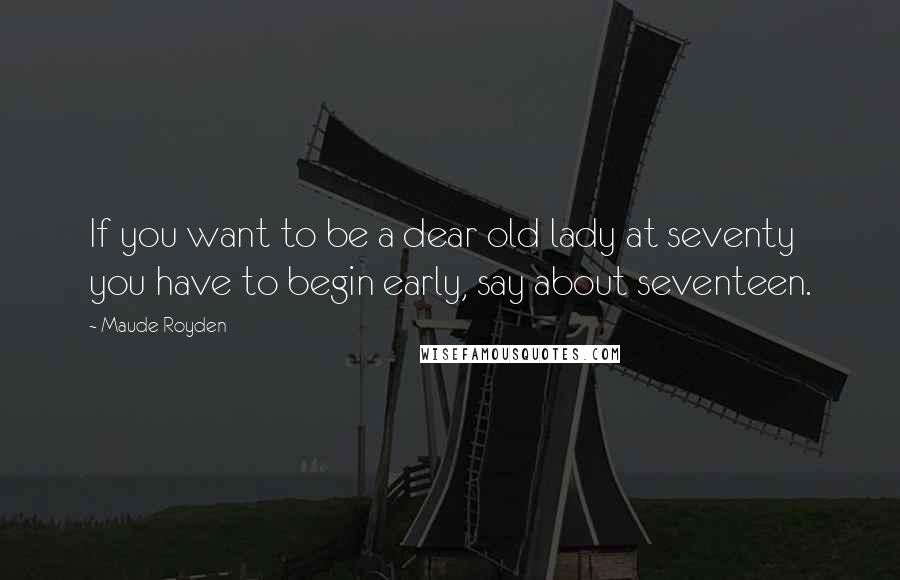 Maude Royden Quotes: If you want to be a dear old lady at seventy you have to begin early, say about seventeen.