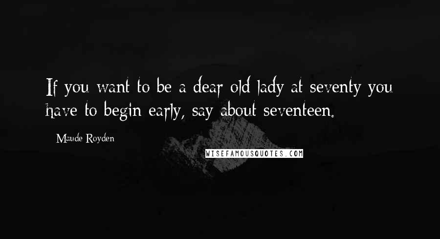 Maude Royden Quotes: If you want to be a dear old lady at seventy you have to begin early, say about seventeen.