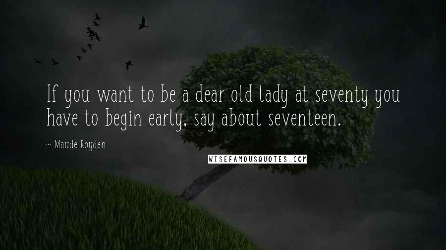 Maude Royden Quotes: If you want to be a dear old lady at seventy you have to begin early, say about seventeen.
