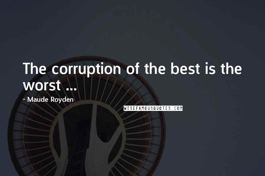 Maude Royden Quotes: The corruption of the best is the worst ...