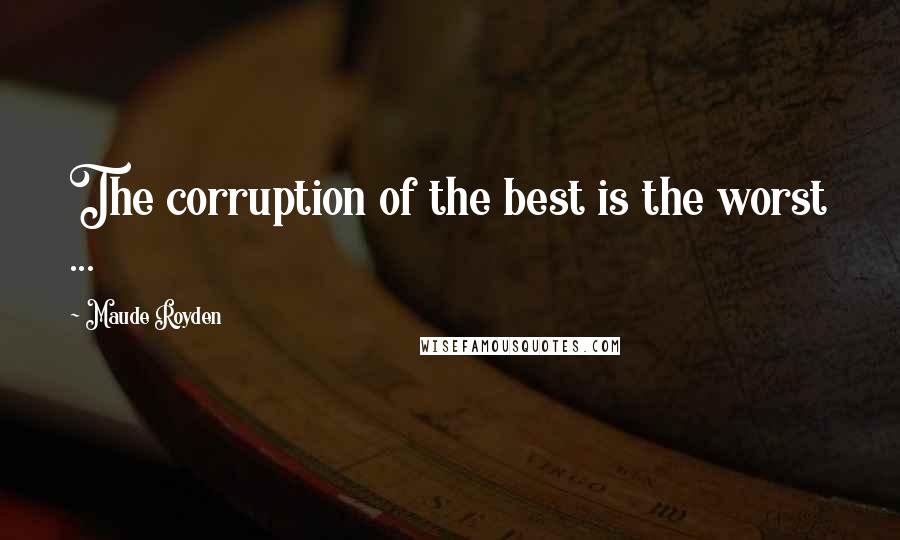 Maude Royden Quotes: The corruption of the best is the worst ...