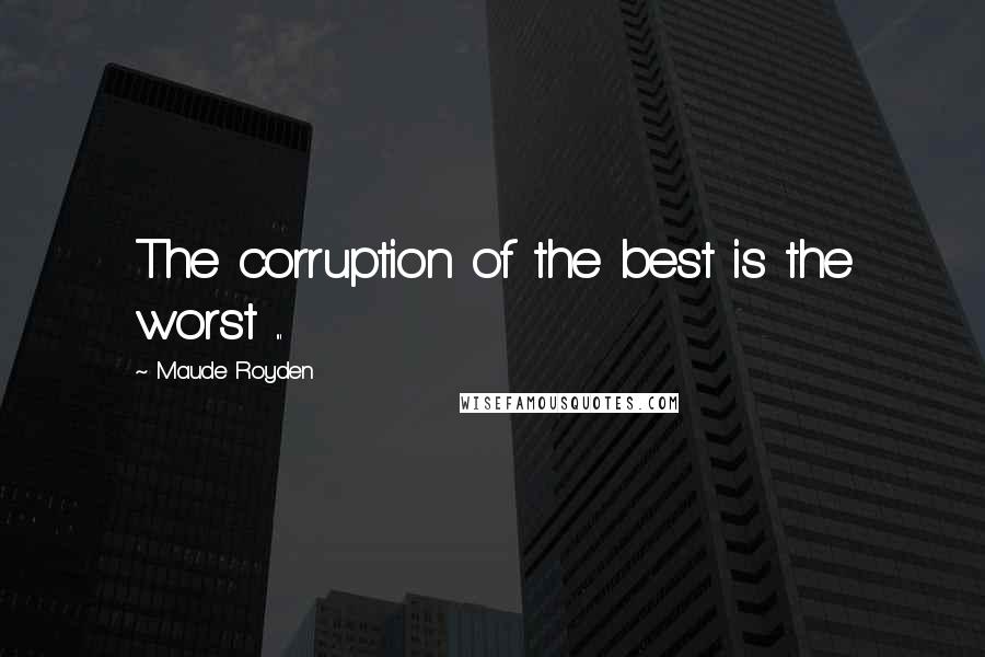 Maude Royden Quotes: The corruption of the best is the worst ...