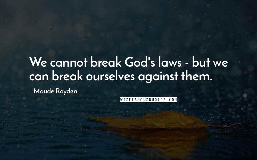 Maude Royden Quotes: We cannot break God's laws - but we can break ourselves against them.