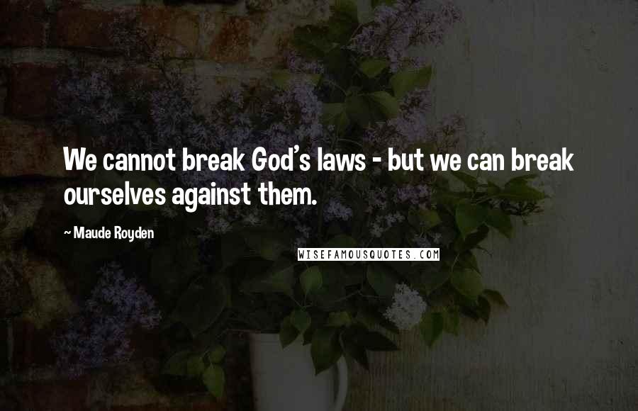 Maude Royden Quotes: We cannot break God's laws - but we can break ourselves against them.