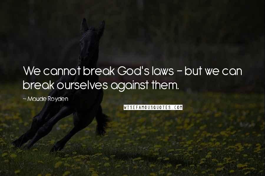 Maude Royden Quotes: We cannot break God's laws - but we can break ourselves against them.