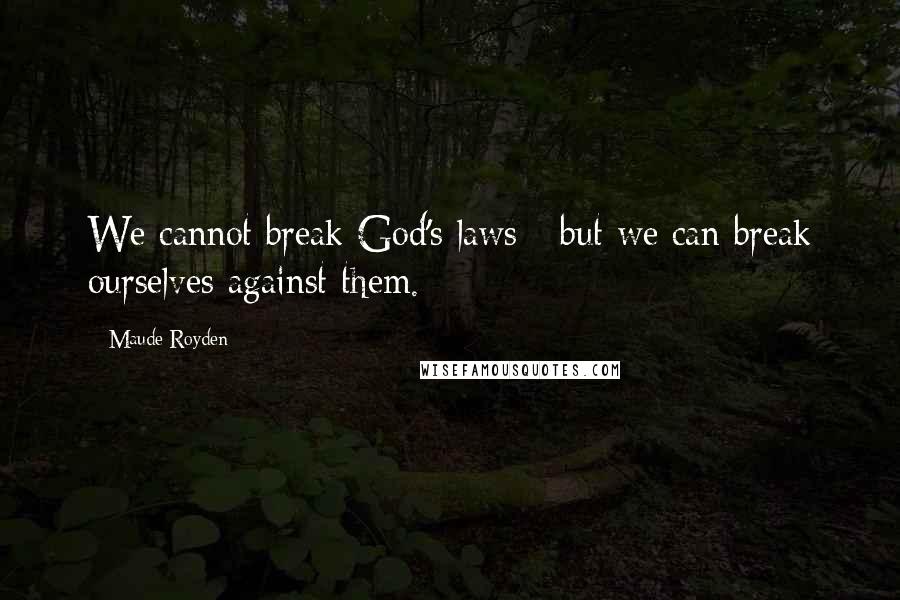 Maude Royden Quotes: We cannot break God's laws - but we can break ourselves against them.