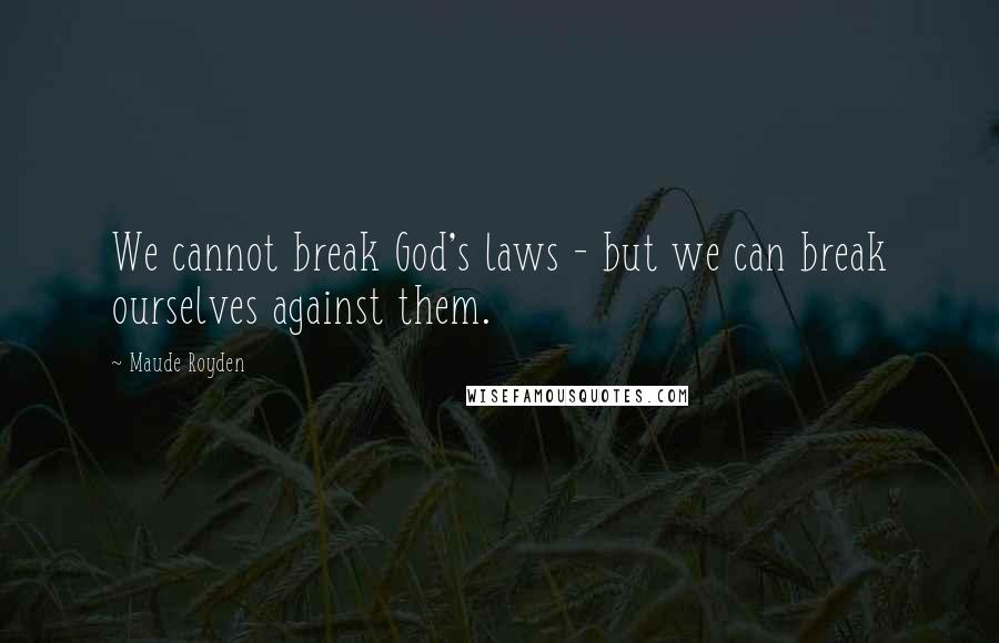 Maude Royden Quotes: We cannot break God's laws - but we can break ourselves against them.