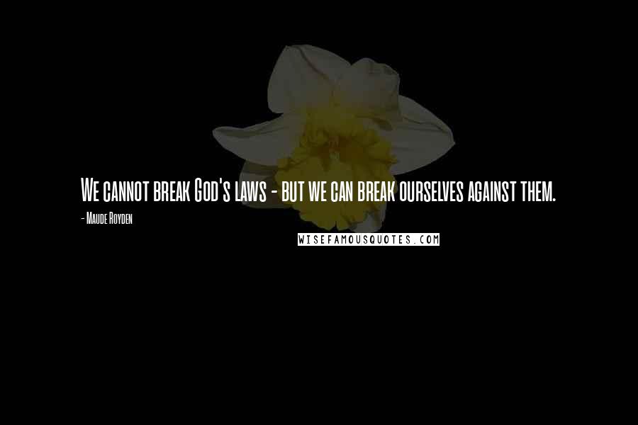 Maude Royden Quotes: We cannot break God's laws - but we can break ourselves against them.