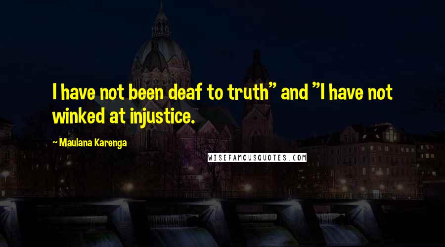 Maulana Karenga Quotes: I have not been deaf to truth" and "I have not winked at injustice.