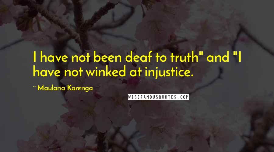 Maulana Karenga Quotes: I have not been deaf to truth" and "I have not winked at injustice.