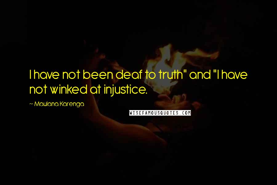 Maulana Karenga Quotes: I have not been deaf to truth" and "I have not winked at injustice.