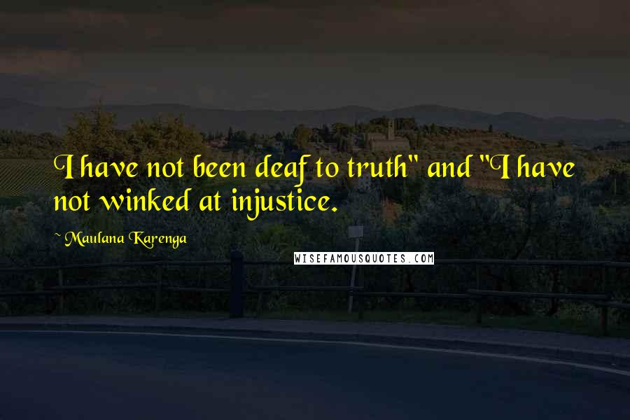 Maulana Karenga Quotes: I have not been deaf to truth" and "I have not winked at injustice.