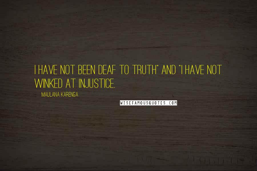 Maulana Karenga Quotes: I have not been deaf to truth" and "I have not winked at injustice.