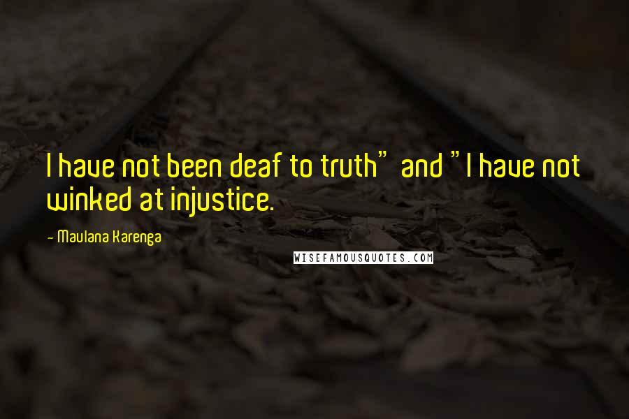 Maulana Karenga Quotes: I have not been deaf to truth" and "I have not winked at injustice.