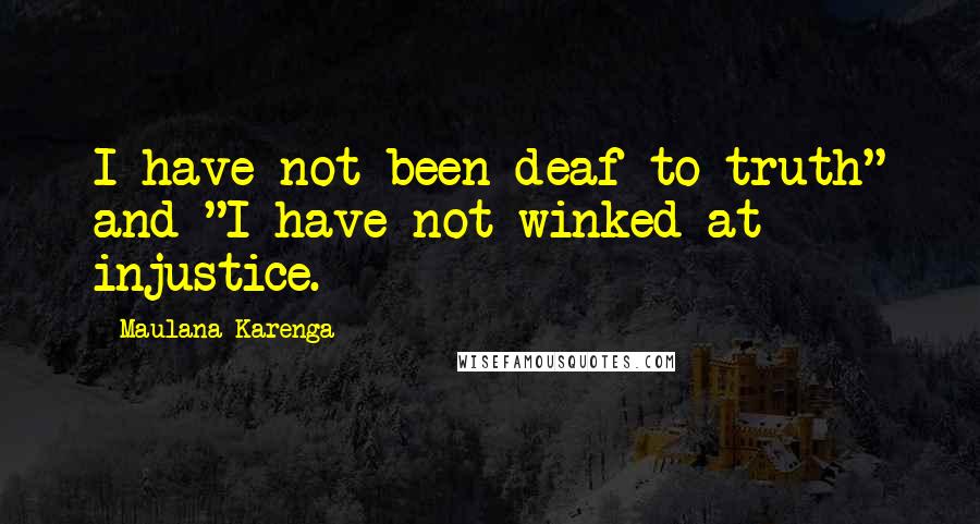 Maulana Karenga Quotes: I have not been deaf to truth" and "I have not winked at injustice.