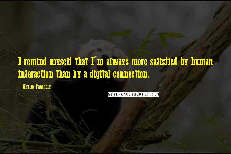 Maulik Pancholy Quotes: I remind myself that I'm always more satisfied by human interaction than by a digital connection.