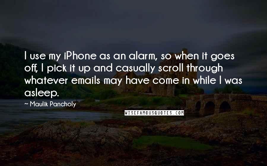 Maulik Pancholy Quotes: I use my iPhone as an alarm, so when it goes off, I pick it up and casually scroll through whatever emails may have come in while I was asleep.