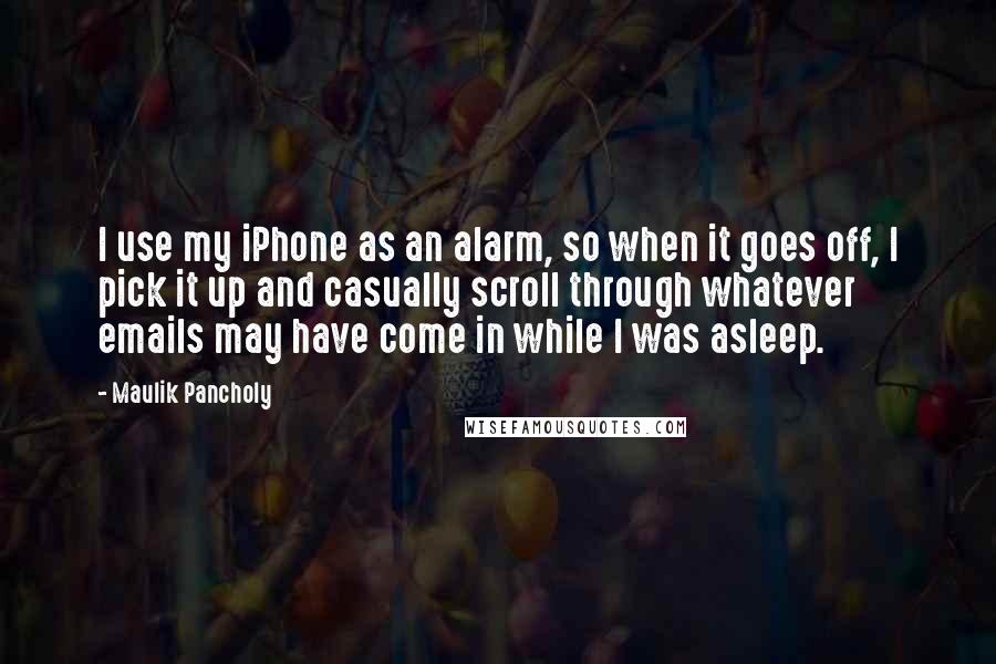 Maulik Pancholy Quotes: I use my iPhone as an alarm, so when it goes off, I pick it up and casually scroll through whatever emails may have come in while I was asleep.