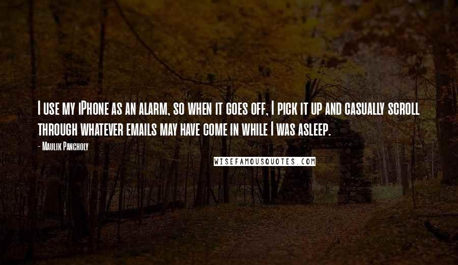 Maulik Pancholy Quotes: I use my iPhone as an alarm, so when it goes off, I pick it up and casually scroll through whatever emails may have come in while I was asleep.