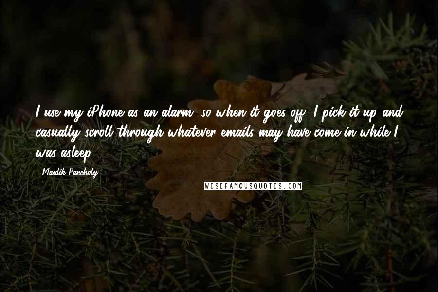 Maulik Pancholy Quotes: I use my iPhone as an alarm, so when it goes off, I pick it up and casually scroll through whatever emails may have come in while I was asleep.