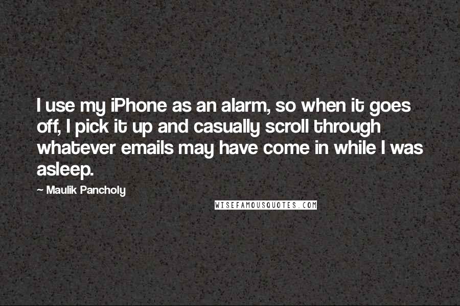 Maulik Pancholy Quotes: I use my iPhone as an alarm, so when it goes off, I pick it up and casually scroll through whatever emails may have come in while I was asleep.