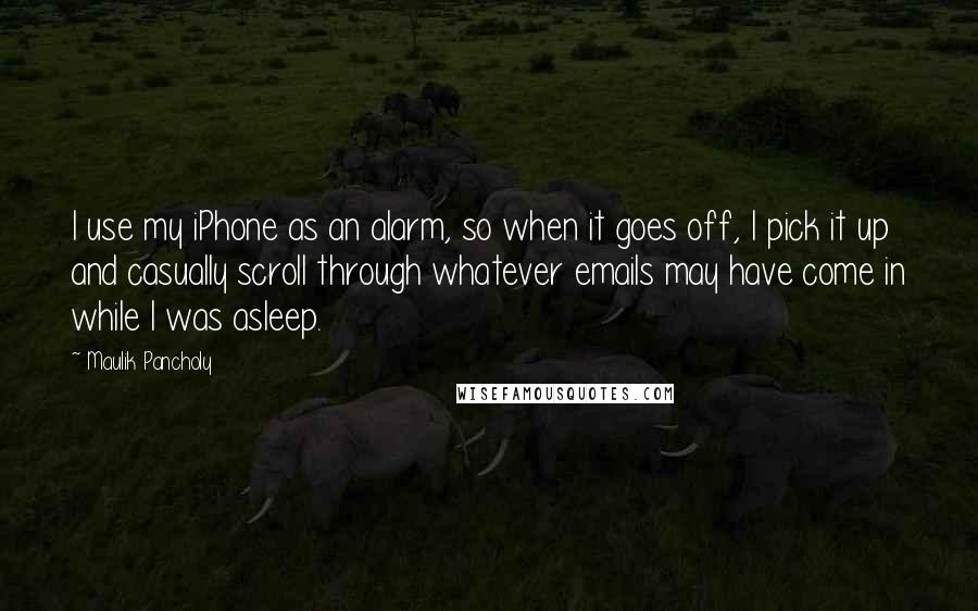 Maulik Pancholy Quotes: I use my iPhone as an alarm, so when it goes off, I pick it up and casually scroll through whatever emails may have come in while I was asleep.