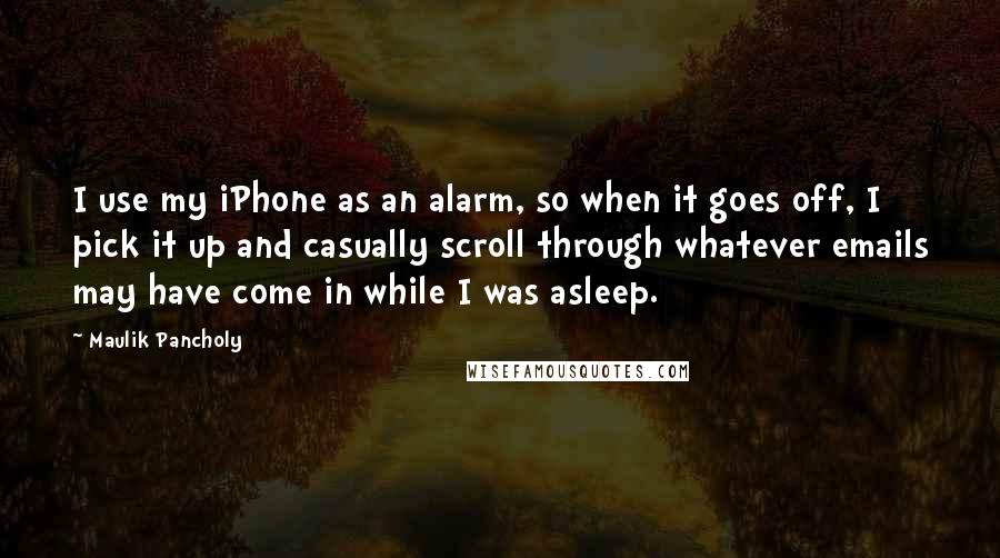 Maulik Pancholy Quotes: I use my iPhone as an alarm, so when it goes off, I pick it up and casually scroll through whatever emails may have come in while I was asleep.