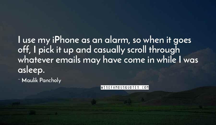 Maulik Pancholy Quotes: I use my iPhone as an alarm, so when it goes off, I pick it up and casually scroll through whatever emails may have come in while I was asleep.