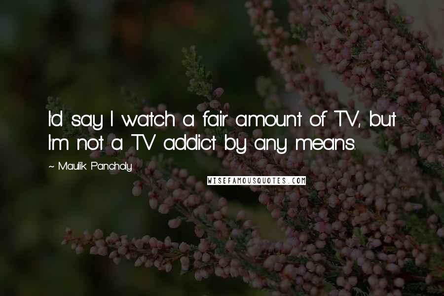 Maulik Pancholy Quotes: I'd say I watch a fair amount of TV, but I'm not a TV addict by any means.