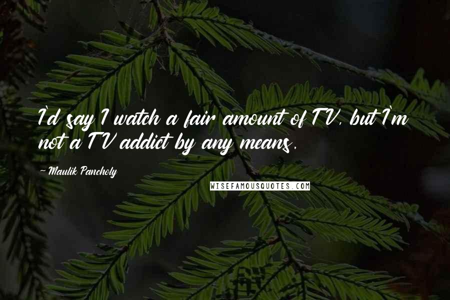 Maulik Pancholy Quotes: I'd say I watch a fair amount of TV, but I'm not a TV addict by any means.