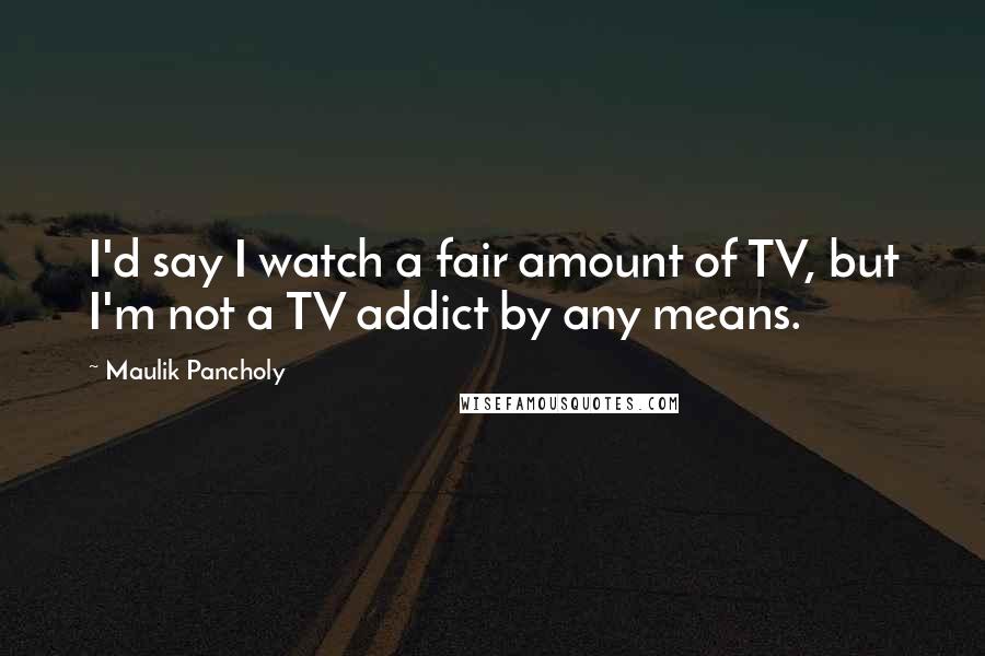 Maulik Pancholy Quotes: I'd say I watch a fair amount of TV, but I'm not a TV addict by any means.