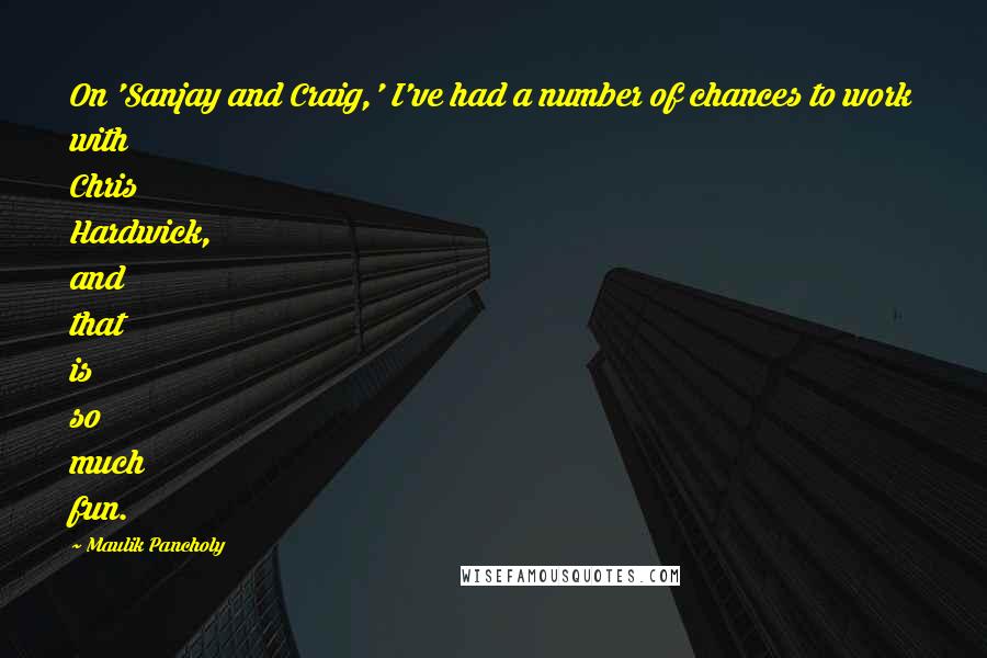 Maulik Pancholy Quotes: On 'Sanjay and Craig,' I've had a number of chances to work with Chris Hardwick, and that is so much fun.