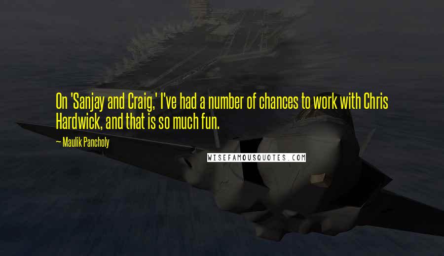 Maulik Pancholy Quotes: On 'Sanjay and Craig,' I've had a number of chances to work with Chris Hardwick, and that is so much fun.