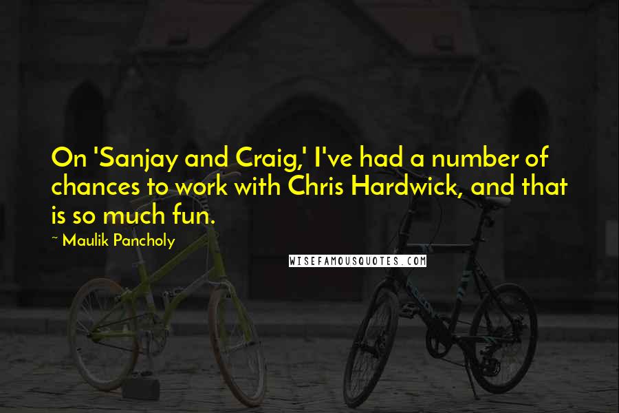 Maulik Pancholy Quotes: On 'Sanjay and Craig,' I've had a number of chances to work with Chris Hardwick, and that is so much fun.