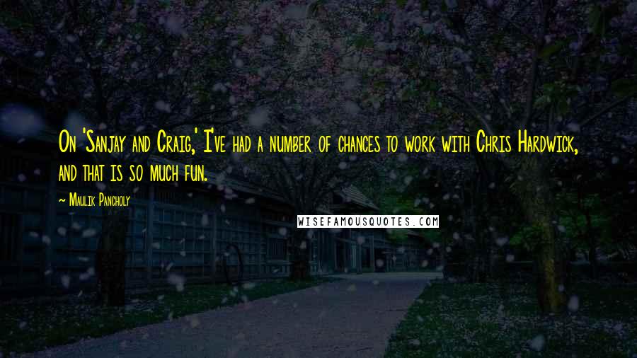 Maulik Pancholy Quotes: On 'Sanjay and Craig,' I've had a number of chances to work with Chris Hardwick, and that is so much fun.