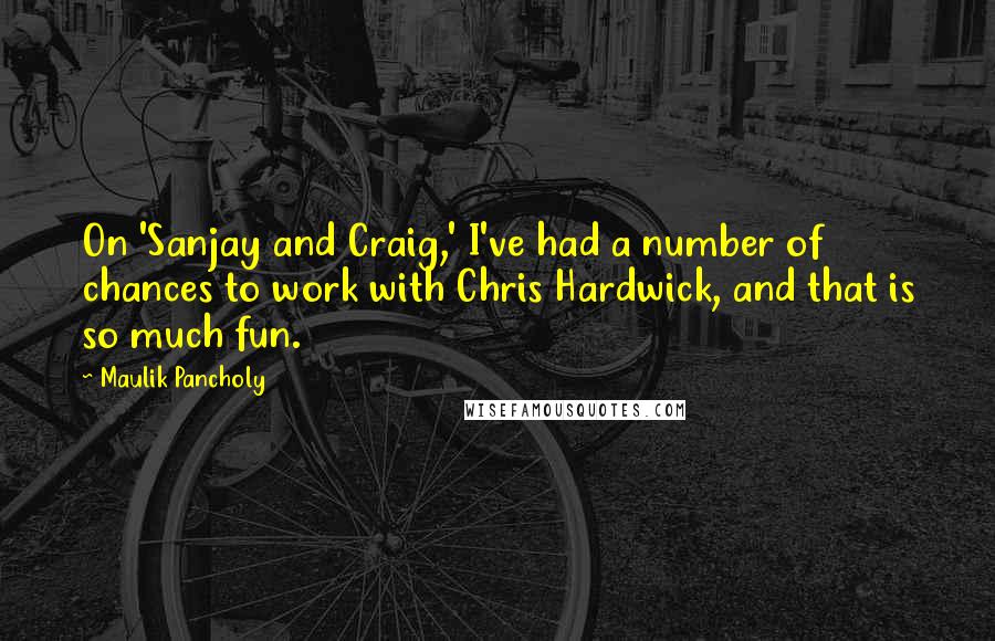 Maulik Pancholy Quotes: On 'Sanjay and Craig,' I've had a number of chances to work with Chris Hardwick, and that is so much fun.