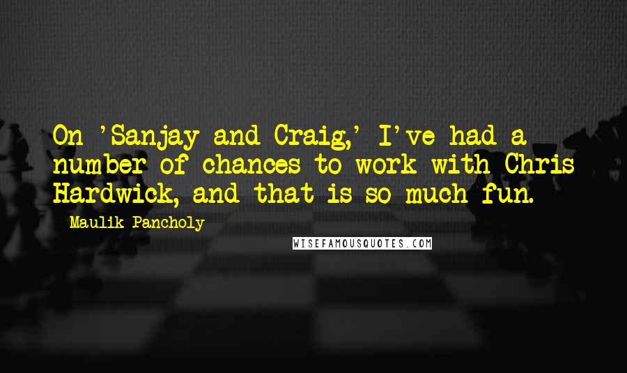 Maulik Pancholy Quotes: On 'Sanjay and Craig,' I've had a number of chances to work with Chris Hardwick, and that is so much fun.