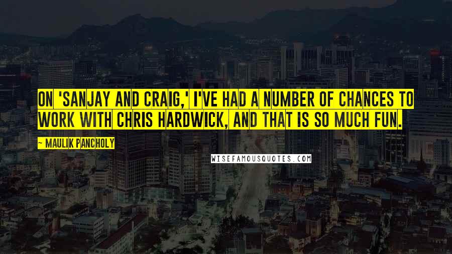 Maulik Pancholy Quotes: On 'Sanjay and Craig,' I've had a number of chances to work with Chris Hardwick, and that is so much fun.